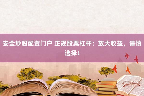 安全炒股配资门户 正规股票杠杆：放大收益，谨慎选择！