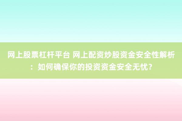 网上股票杠杆平台 网上配资炒股资金安全性解析：如何确保你的投资资金安全无忧？