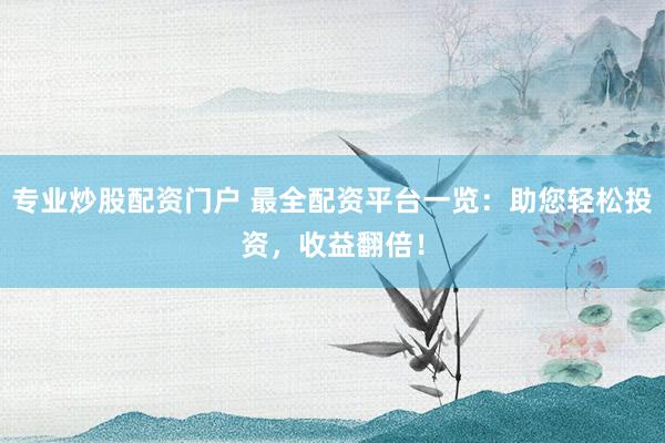 专业炒股配资门户 最全配资平台一览：助您轻松投资，收益翻倍！