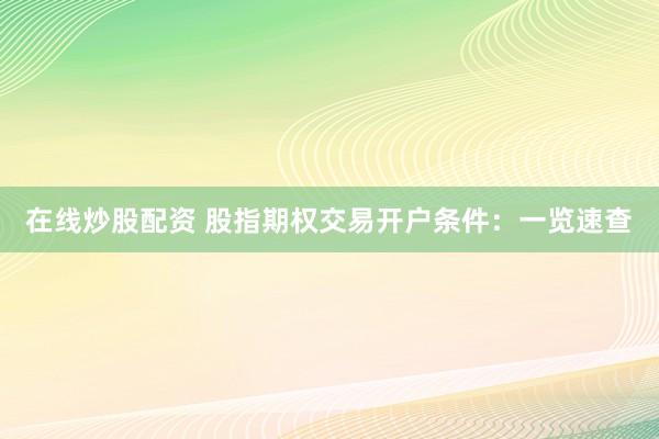 在线炒股配资 股指期权交易开户条件：一览速查