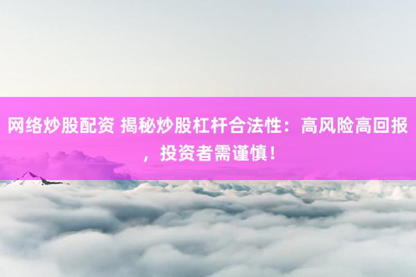 网络炒股配资 揭秘炒股杠杆合法性：高风险高回报，投资者需谨慎！