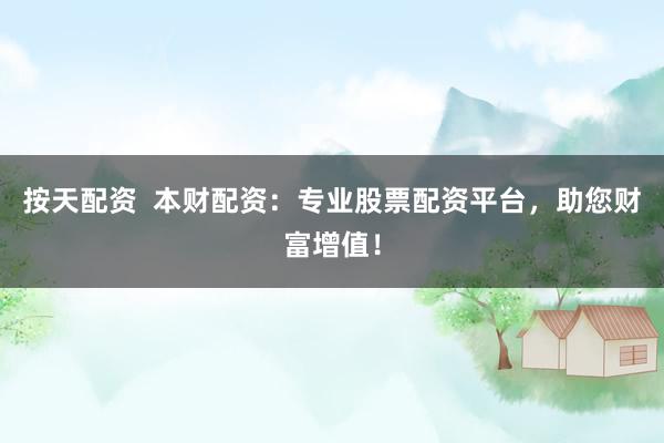 按天配资  本财配资：专业股票配资平台，助您财富增值！