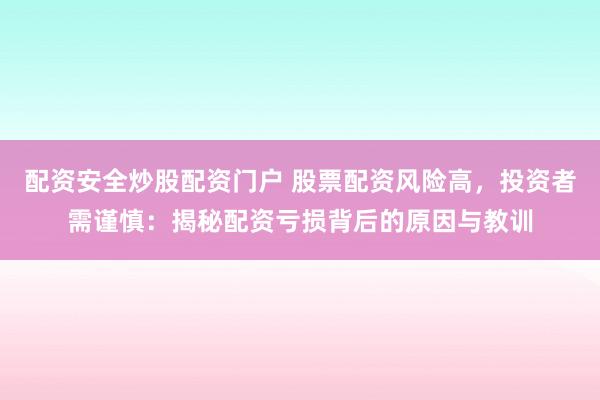 配资安全炒股配资门户 股票配资风险高，投资者需谨慎：揭秘配资亏损背后的原因与教训