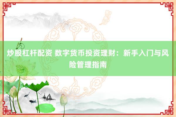 炒股杠杆配资 数字货币投资理财：新手入门与风险管理指南