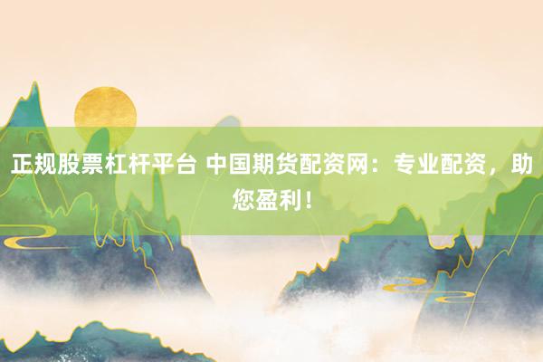 正规股票杠杆平台 中国期货配资网：专业配资，助您盈利！