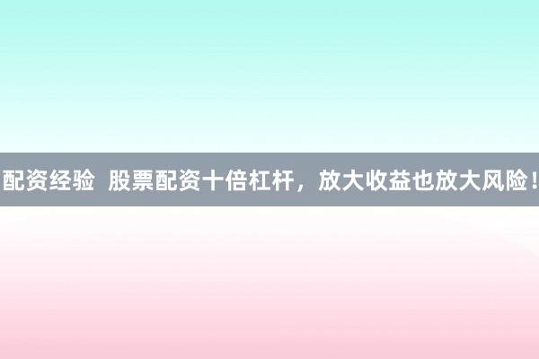 配资经验  股票配资十倍杠杆，放大收益也放大风险！