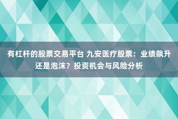 有杠杆的股票交易平台 九安医疗股票：业绩飙升还是泡沫？投资机会与风险分析