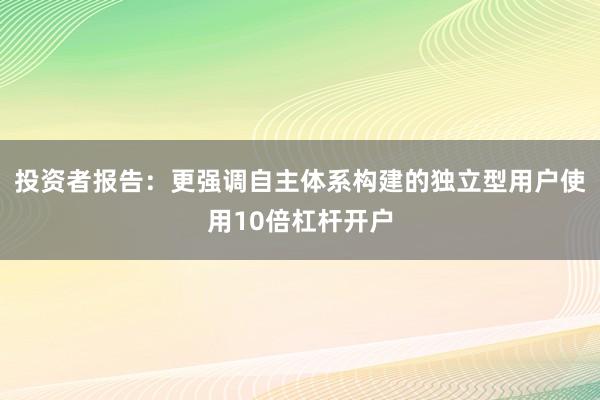 投资者报告：更强调自主体系构建的独立型用户使用10倍杠杆开户