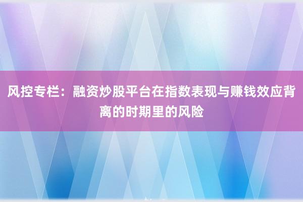 风控专栏：融资炒股平台在指数表现与赚钱效应背离的时期里的风险