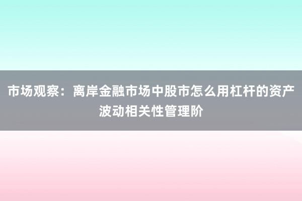 市场观察：离岸金融市场中股市怎么用杠杆的资产波动相关性管理阶