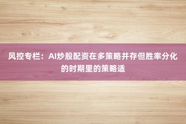 风控专栏：AI炒股配资在多策略并存但胜率分化的时期里的策略适