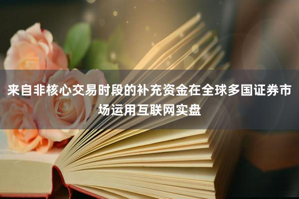 来自非核心交易时段的补充资金在全球多国证券市场运用互联网实盘