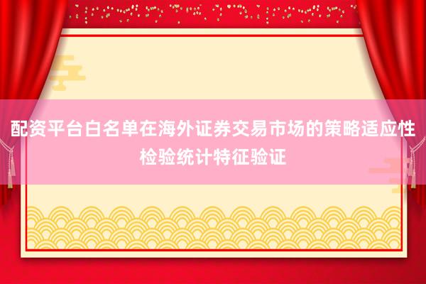 配资平台白名单在海外证券交易市场的策略适应性检验统计特征验证
