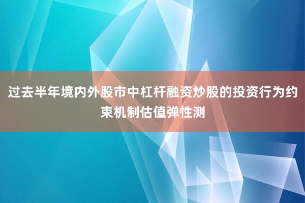 过去半年境内外股市中杠杆融资炒股的投资行为约束机制估值弹性测