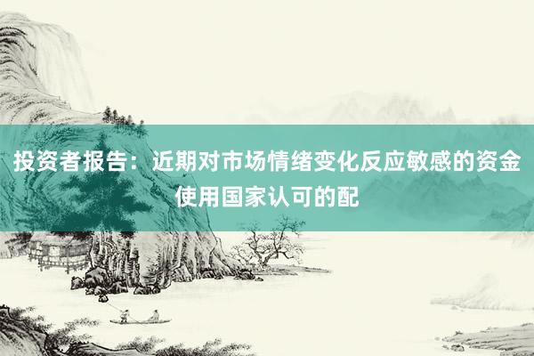 投资者报告：近期对市场情绪变化反应敏感的资金使用国家认可的配