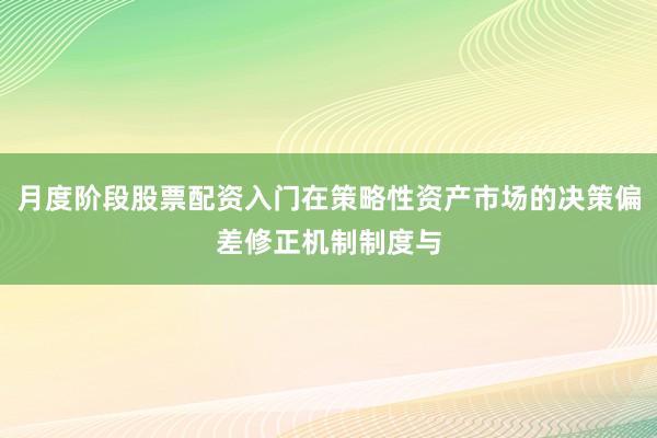 月度阶段股票配资入门在策略性资产市场的决策偏差修正机制制度与