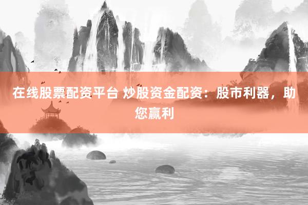 在线股票配资平台 炒股资金配资：股市利器，助您赢利
