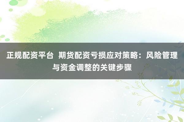 正规配资平台  期货配资亏损应对策略：风险管理与资金调整的关键步骤