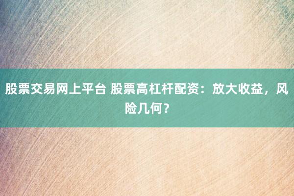 股票交易网上平台 股票高杠杆配资：放大收益，风险几何？