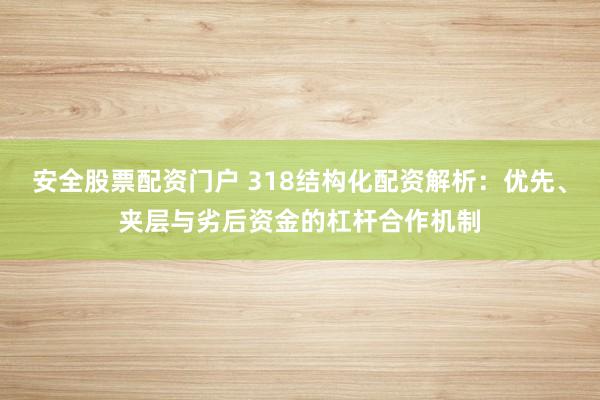 安全股票配资门户 318结构化配资解析：优先、夹层与劣后资金的杠杆合作机制