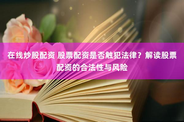 在线炒股配资 股票配资是否触犯法律？解读股票配资的合法性与风险