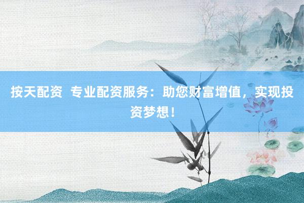 按天配资  专业配资服务：助您财富增值，实现投资梦想！