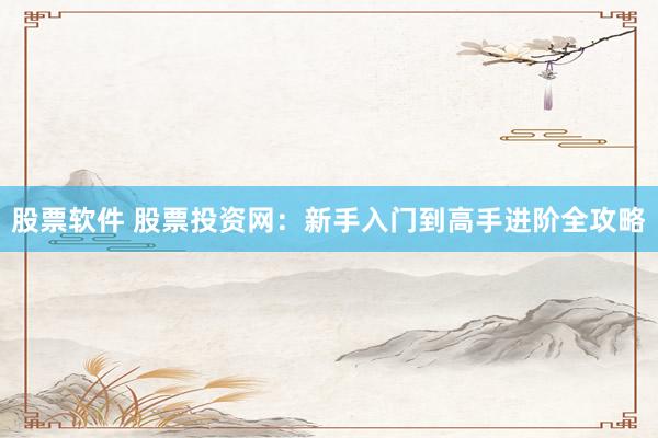 股票软件 股票投资网：新手入门到高手进阶全攻略
