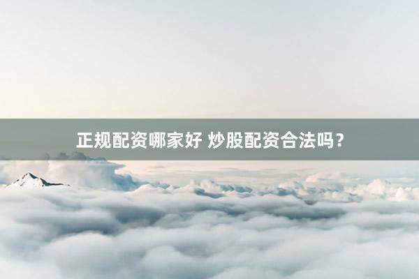 正规配资哪家好 炒股配资合法吗？